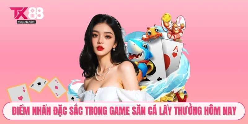 Điểm nhấn đặc sắc trong game săn cá lấy thưởng hôm nay