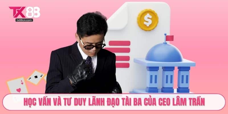 Học vấn và tư duy lãnh đạo tài ba của CEO Lâm Trần