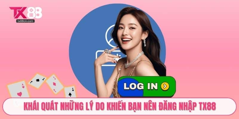 Khái quát những lý do khiến bạn nên đăng nhập TX88