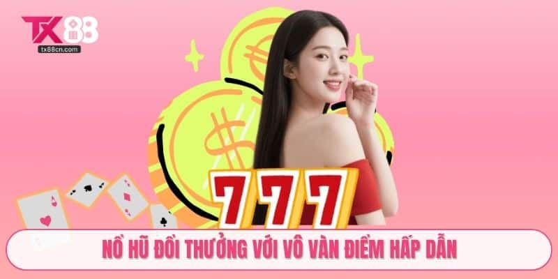 Nổ hũ đổi thưởng với vô vàn điểm hấp dẫn