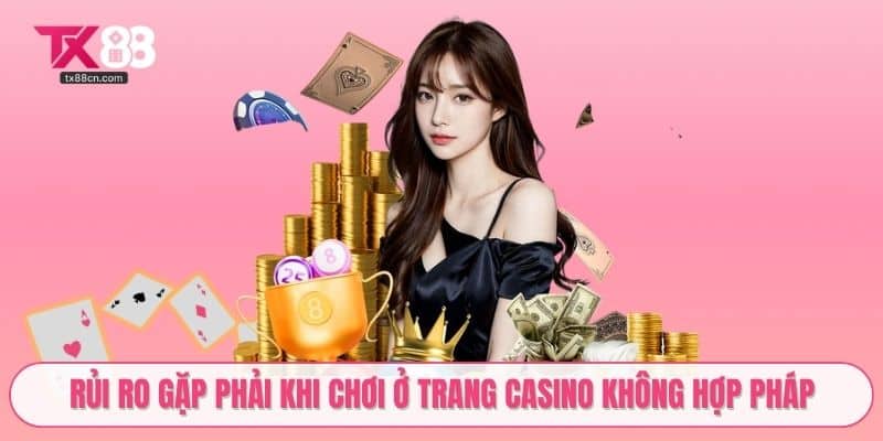 Rủi ro gặp phải khi chơi ở trang Casino không hợp pháp