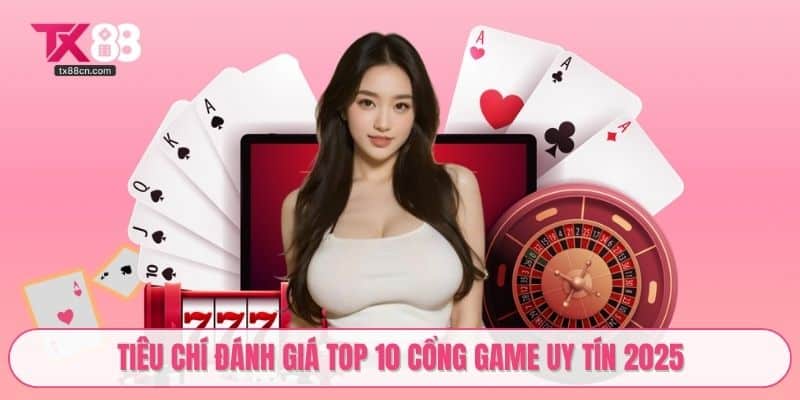 Tiêu chí đánh giá top 10 cổng game uy tín 2025